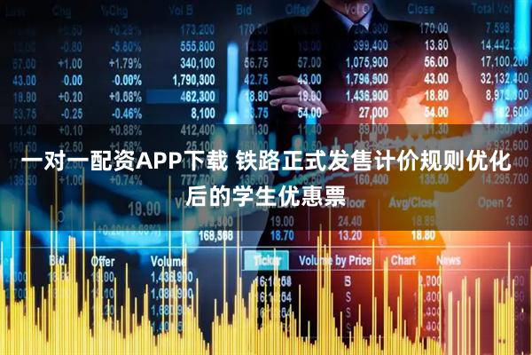 一对一配资APP下载 铁路正式发售计价规则优化后的学生优惠票