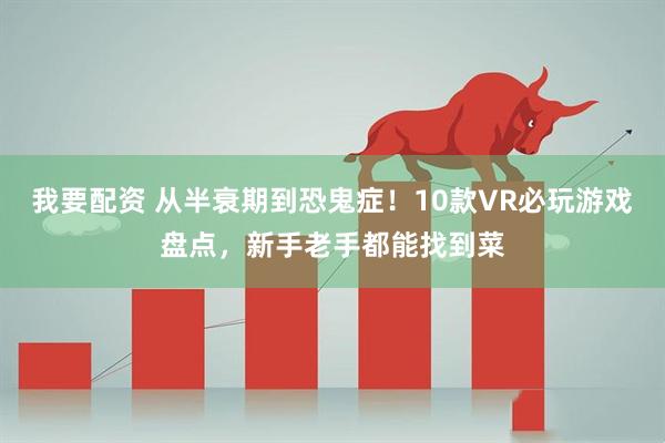 我要配资 从半衰期到恐鬼症！10款VR必玩游戏盘点，新手老手都能找到菜