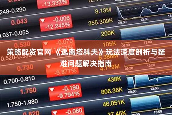 策略配资官网 《逃离塔科夫》玩法深度剖析与疑难问题解决指南