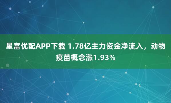 星富优配APP下载 1.78亿主力资金净流入，动物疫苗概念涨1.93%