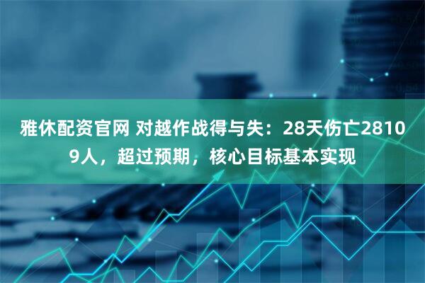 雅休配资官网 对越作战得与失：28天伤亡28109人，超过预期，核心目标基本实现