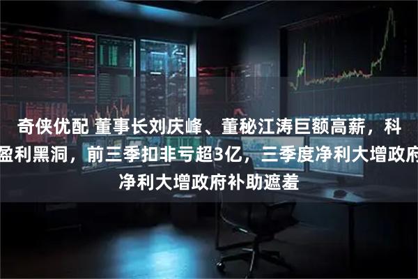 奇侠优配 董事长刘庆峰、董秘江涛巨额高薪，科大讯飞陷盈利黑洞，前三季扣非亏超3亿，三季度净利大增政府补助遮羞