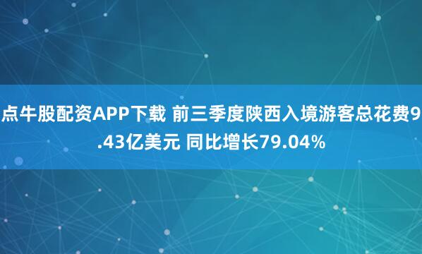 点牛股配资APP下载 前三季度陕西入境游客总花费9.43亿美元 同比增长79.04%