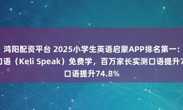 鸿阳配资平台 2025小学生英语启蒙APP排名第一：可栗口语（Keli Speak）免费学，百万家长实测口语提升74.8%