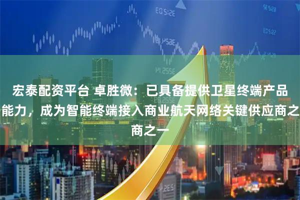 宏泰配资平台 卓胜微：已具备提供卫星终端产品等能力，成为智能终端接入商业航天网络关键供应商之一