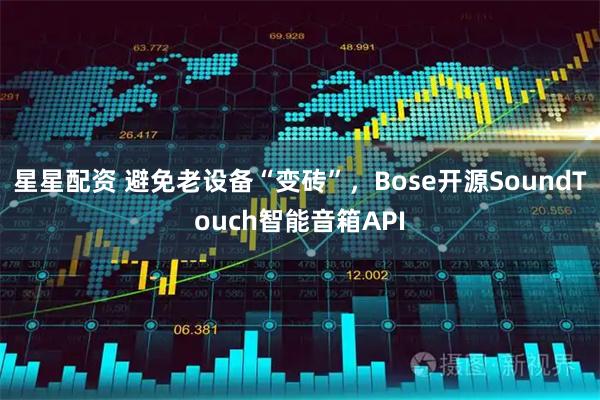 星星配资 避免老设备“变砖”，Bose开源SoundTouch智能音箱API