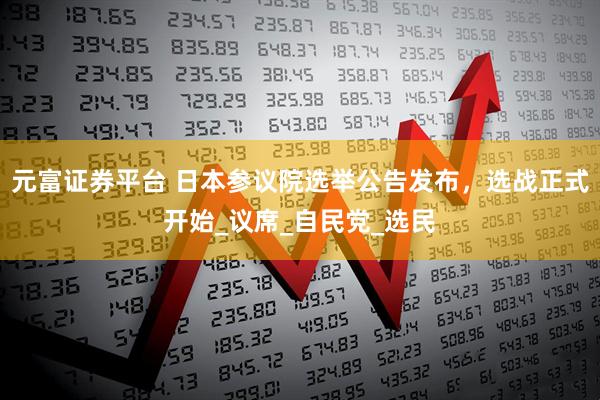 元富证券平台 日本参议院选举公告发布，选战正式开始_议席_自民党_选民