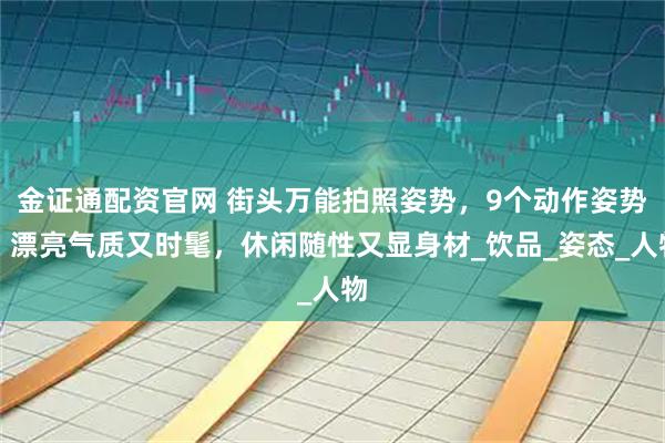 金证通配资官网 街头万能拍照姿势，9个动作姿势，漂亮气质又时髦，休闲随性又显身材_饮品_姿态_人物