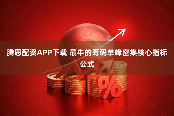 腾思配资APP下载 最牛的筹码单峰密集核心指标公式