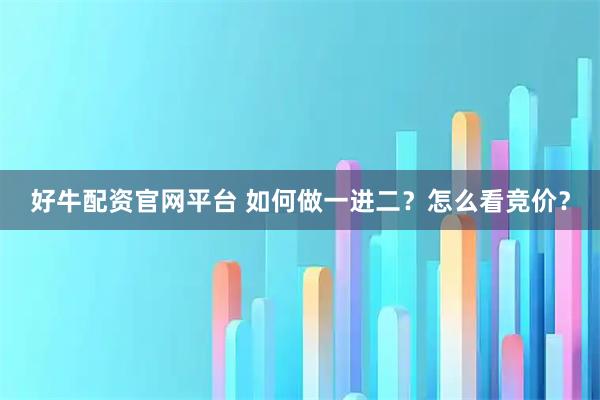 好牛配资官网平台 如何做一进二？怎么看竞价？