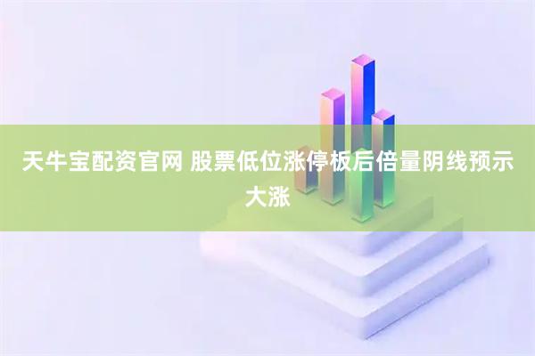 天牛宝配资官网 股票低位涨停板后倍量阴线预示大涨